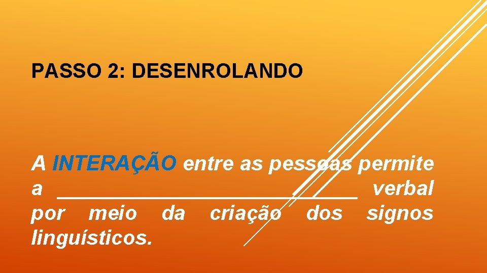 PASSO 2: DESENROLANDO A INTERAÇÃO entre as pessoas permite a _____________ verbal por meio