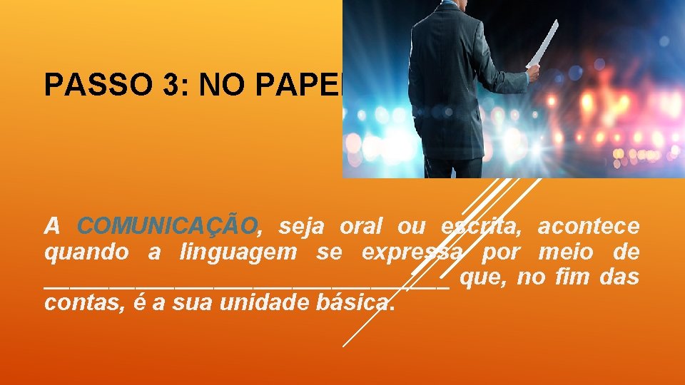 PASSO 3: NO PAPEL A COMUNICAÇÃO, seja oral ou escrita, acontece quando a linguagem