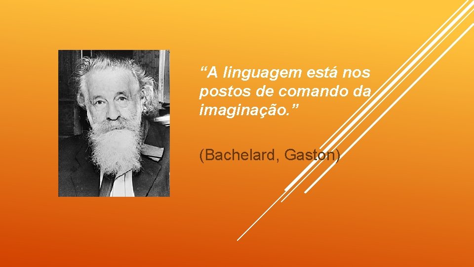 “A linguagem está nos postos de comando da imaginação. ” (Bachelard, Gaston) 