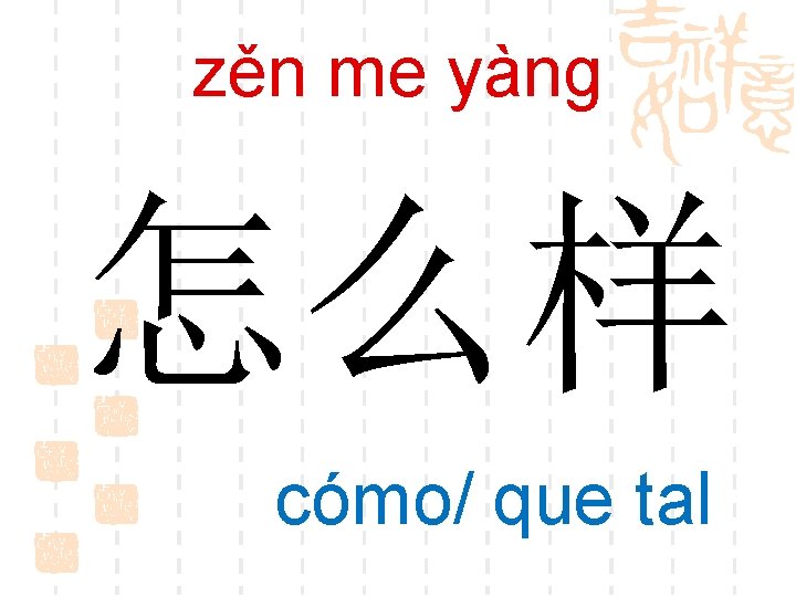 zěn me yànɡ 怎么样 cómo/ que tal 