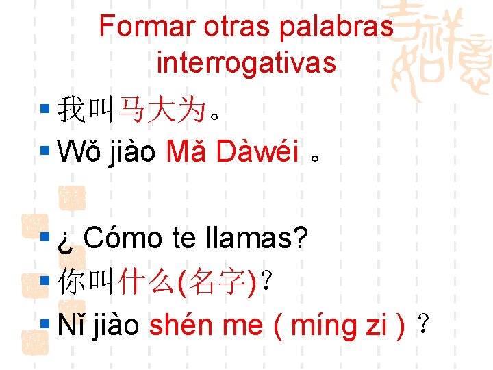 Formar otras palabras interrogativas § 我叫马大为。 § Wǒ jiào Mǎ Dàwéi 。 § ¿