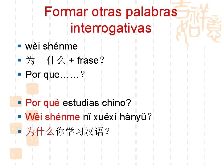 Formar otras palabras interrogativas § wèi shénme § 为 什么 + frase？ § Por