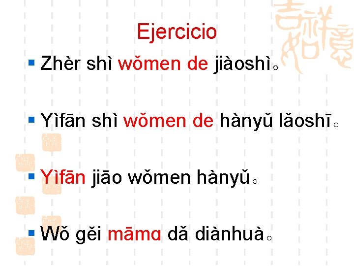 Ejercicio § Zhèr shì wǒmen de jiàoshì。 § Yìfān shì wǒmen de hànyǔ lǎoshī。