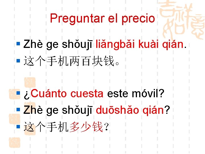 Preguntar el precio § Zhè ɡe shǒujī liǎnɡbǎi kuài qián. § 这个手机两百块钱。 § ¿Cuánto