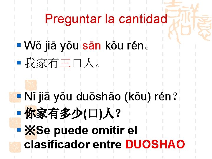 Preguntar la cantidad § Wǒ jiā yǒu sān kǒu rén。 § 我家有三口人。 § Nǐ