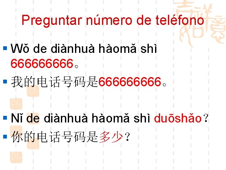 Preguntar número de teléfono § Wǒ de diànhuà hàomǎ shì 66666。 § 我的电话号码是 66666。