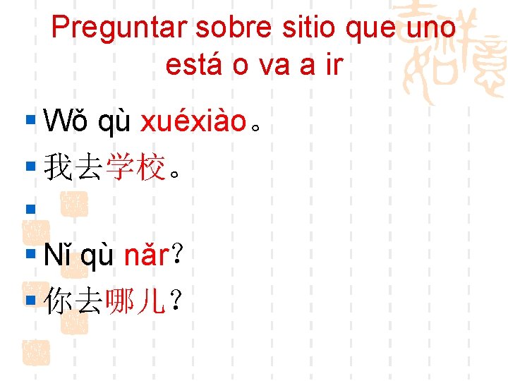 Preguntar sobre sitio que uno está o va a ir § Wǒ qù xuéxiào。