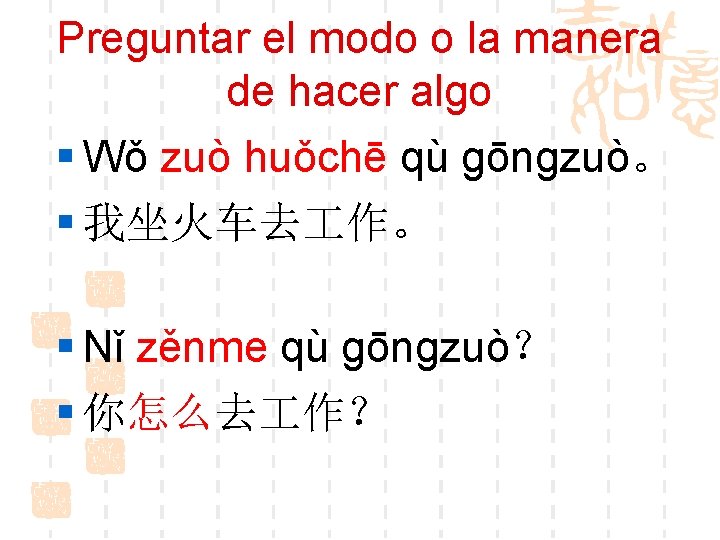 Preguntar el modo o la manera de hacer algo § Wǒ zuò huǒchē qù