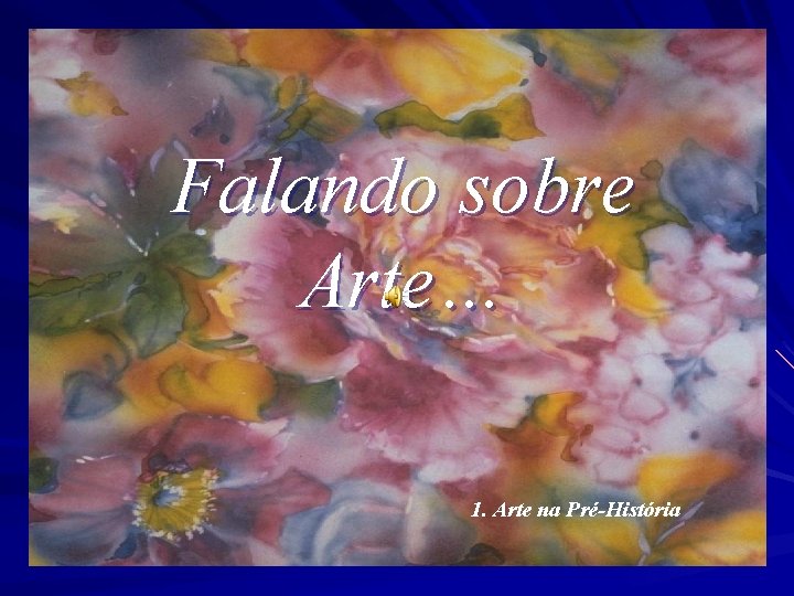 Falando sobre Arte… 1. Arte na Pré-História 