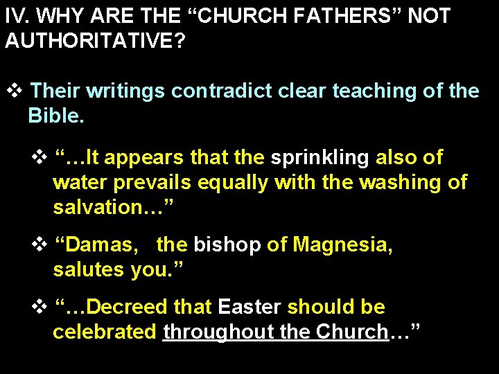 IV. WHY ARE THE “CHURCH FATHERS” NOT AUTHORITATIVE? v Their writings contradict clear teaching