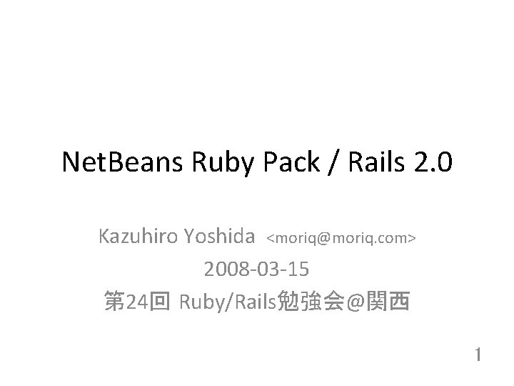 Net. Beans Ruby Pack / Rails 2. 0 Kazuhiro Yoshida <moriq@moriq. com> 2008 -03
