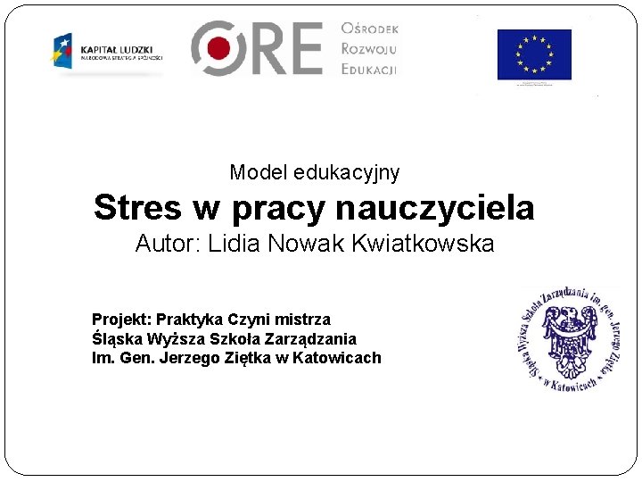 Model edukacyjny Stres w pracy nauczyciela Autor: Lidia Nowak Kwiatkowska Projekt: Praktyka Czyni mistrza