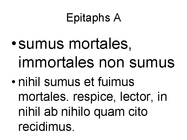 Epitaphs A • sumus mortales, immortales non sumus • nihil sumus et fuimus mortales.