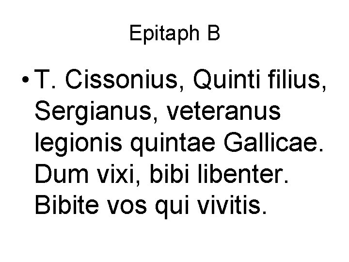 Epitaph B • T. Cissonius, Quinti filius, Sergianus, veteranus legionis quintae Gallicae. Dum vixi,