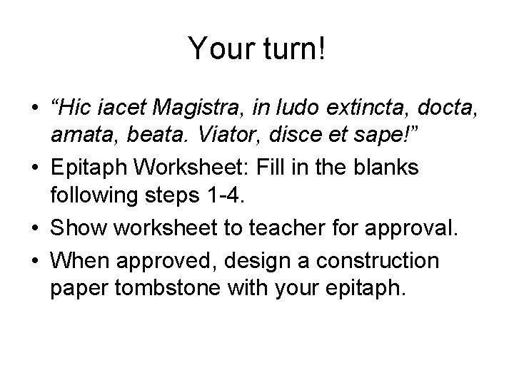 Your turn! • “Hic iacet Magistra, in ludo extincta, docta, amata, beata. Viator, disce