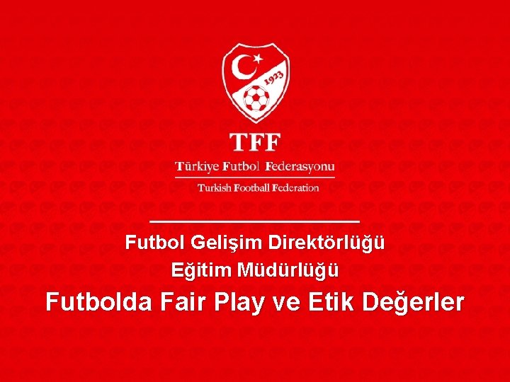 Futbol Gelişim Direktörlüğü Eğitim Müdürlüğü Futbolda Fair Play ve Etik Değerler 