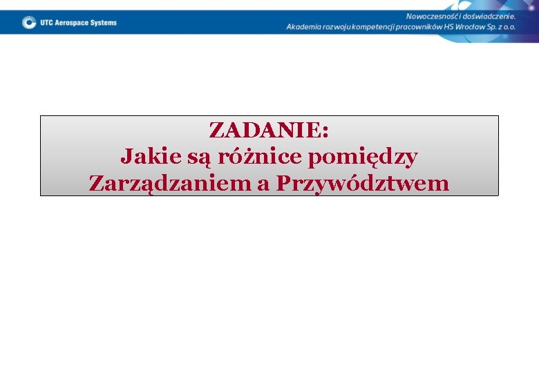 ZADANIE: Jakie są różnice pomiędzy Zarządzaniem a Przywództwem 