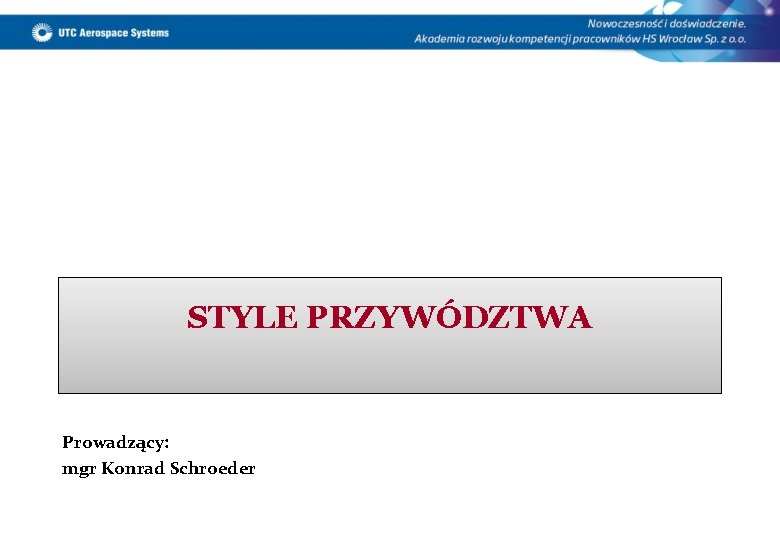 STYLE PRZYWÓDZTWA Prowadzący: mgr Konrad Schroeder 