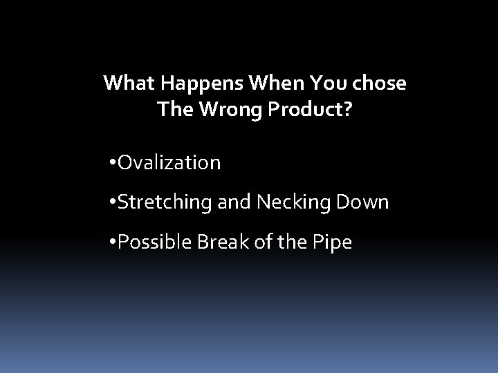 What Happens When You chose The Wrong Product? • Ovalization • Stretching and Necking