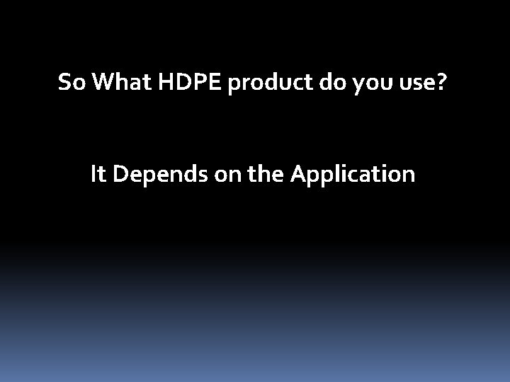 So What HDPE product do you use? It Depends on the Application 