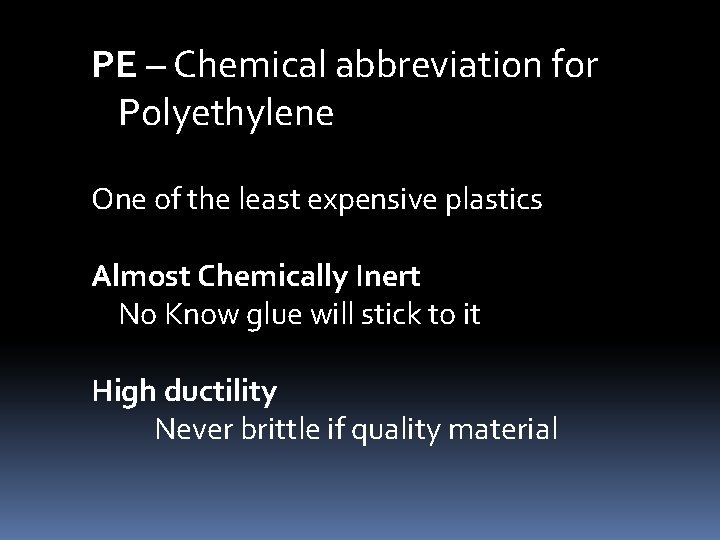 PE – Chemical abbreviation for Polyethylene One of the least expensive plastics Almost Chemically