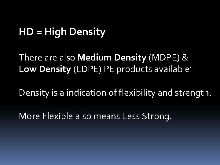 HD = High Density There also Medium Density (MDPE) & Low Density (LDPE) PE