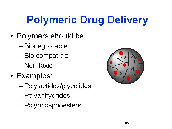 Polymeric Drug Delivery • Polymers should be: – Biodegradable – Bio-compatible – Non-toxic •