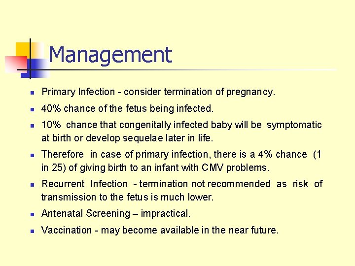 Management n Primary Infection - consider termination of pregnancy. n 40% chance of the