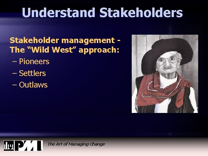 Understand Stakeholders Stakeholder management The “Wild West” approach: – Pioneers – Settlers – Outlaws