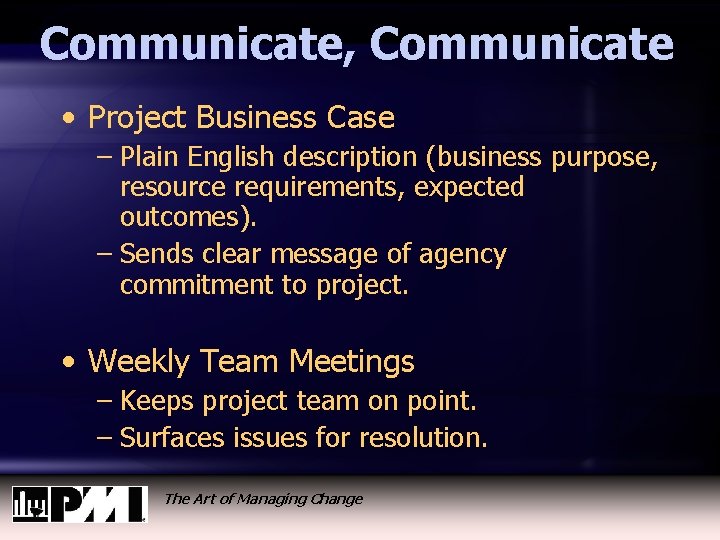 Communicate, Communicate • Project Business Case – Plain English description (business purpose, resource requirements,