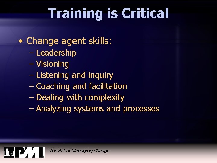 Training is Critical • Change agent skills: – Leadership – Visioning – Listening and