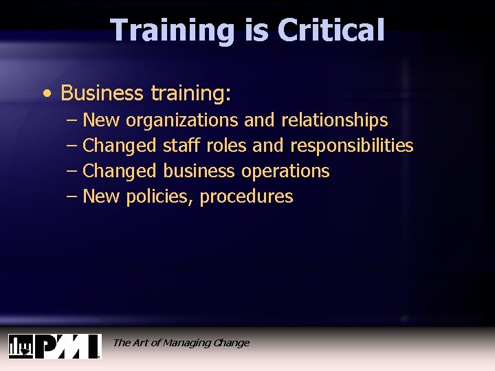 Training is Critical • Business training: – New organizations and relationships – Changed staff