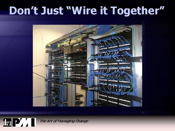 Don’t Just “Wire it Together” The Art of Managing Change 