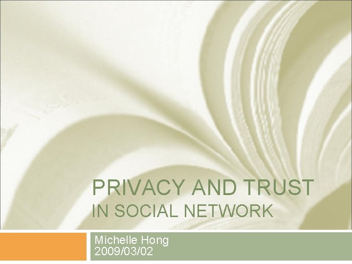 PRIVACY AND TRUST IN SOCIAL NETWORK Michelle Hong 2009/03/02 PRIVACY AND TRUST IN SOCIAL NETWORK Michelle Hong 2009/03/02