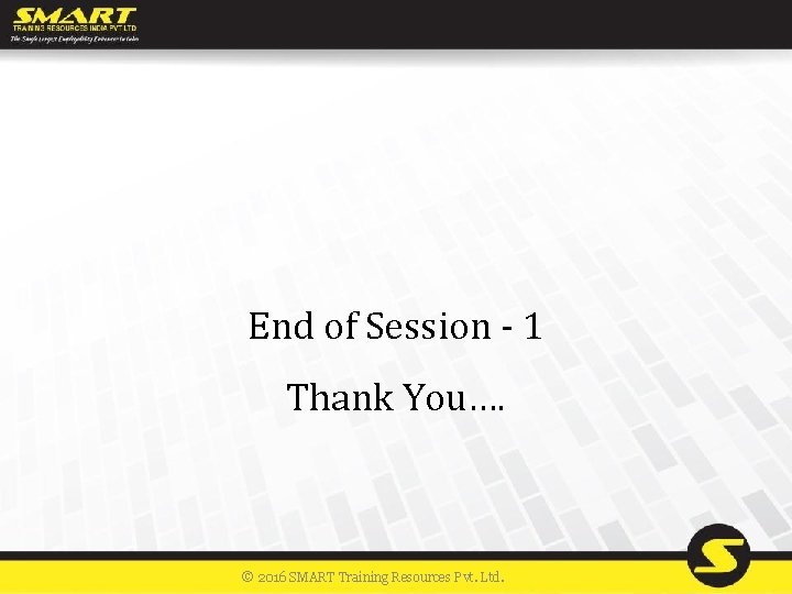 End of Session - 1 Thank You…. © 2016 SMART Training Resources Pvt. Ltd.