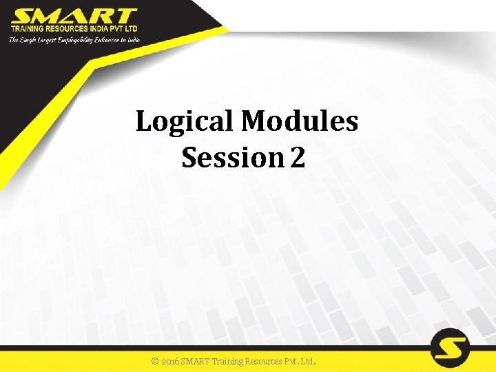 Logical Modules Session 2 © 2016 SMART Training Resources Pvt. Ltd. 