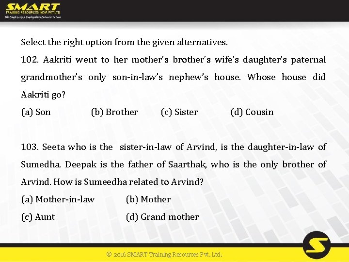 Select the right option from the given alternatives. 102. Aakriti went to her mother’s