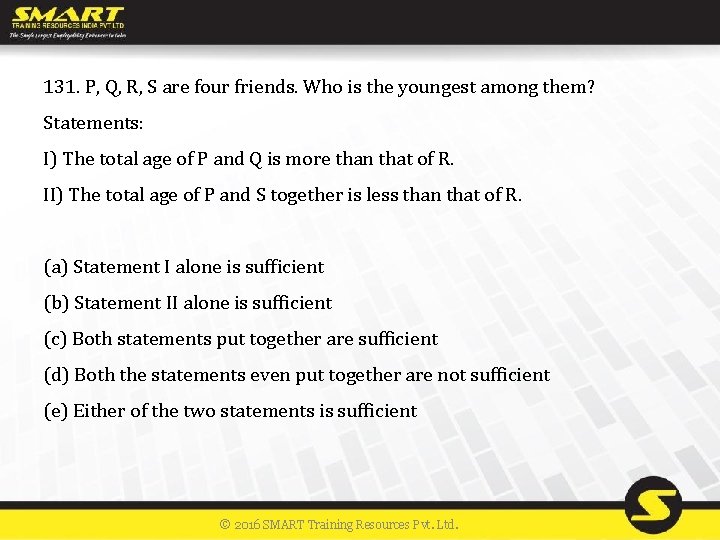 131. P, Q, R, S are four friends. Who is the youngest among them?