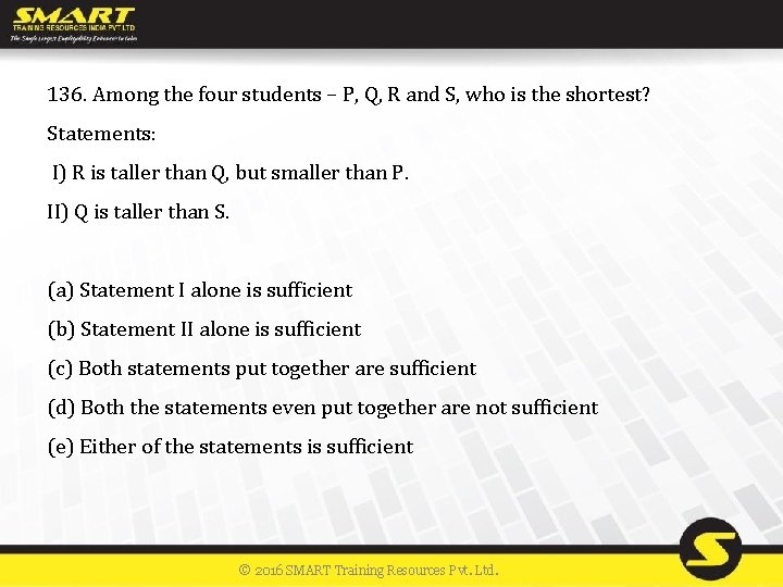 136. Among the four students – P, Q, R and S, who is the