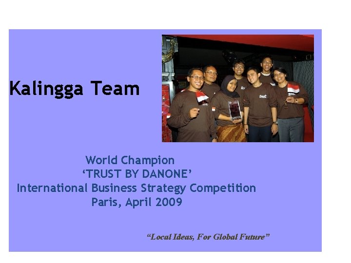 Kalingga Team World Champion ‘TRUST BY DANONE’ International Business Strategy Competition Paris, April 2009
