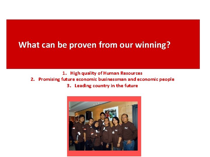 What can be proven from our winning? 1. High quality of Human Resources 2.