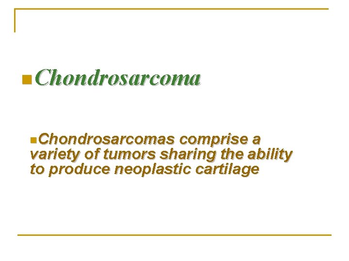 n Chondrosarcoma n. Chondrosarcomas comprise a variety of tumors sharing the ability to produce