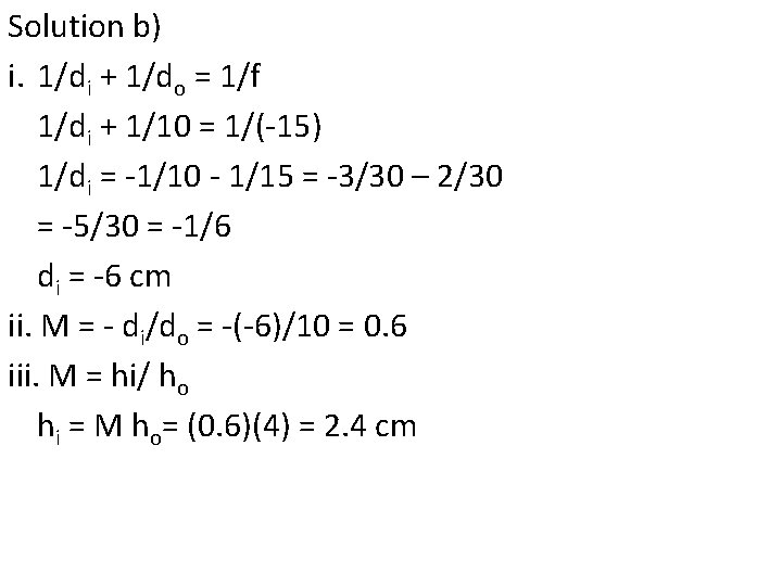 Solution b) i. 1/di + 1/do = 1/f 1/di + 1/10 = 1/(-15) 1/di