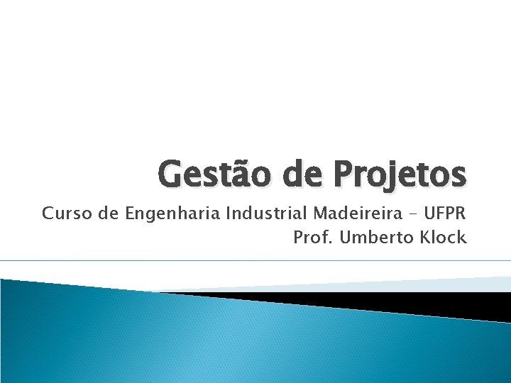 Gestão de Projetos Curso de Engenharia Industrial Madeireira – UFPR Prof. Umberto Klock 