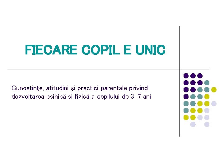 FIECARE COPIL E UNIC Cunoştinţe, atitudini şi practici parentale privind dezvoltarea psihică şi fizică