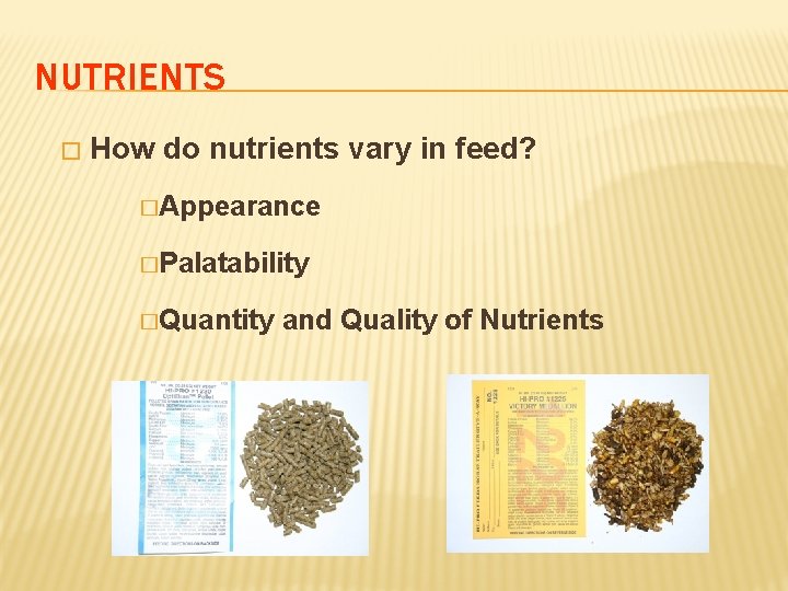 NUTRIENTS � How do nutrients vary in feed? �Appearance �Palatability �Quantity and Quality of