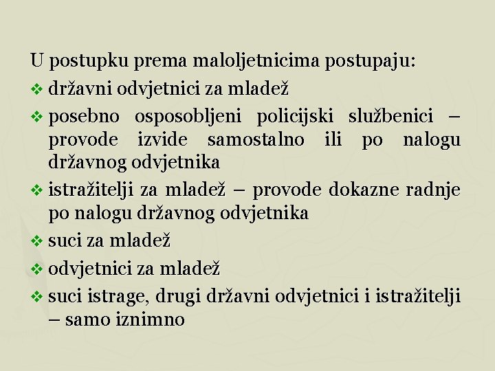 U postupku prema maloljetnicima postupaju: v državni odvjetnici za mladež v posebno osposobljeni policijski