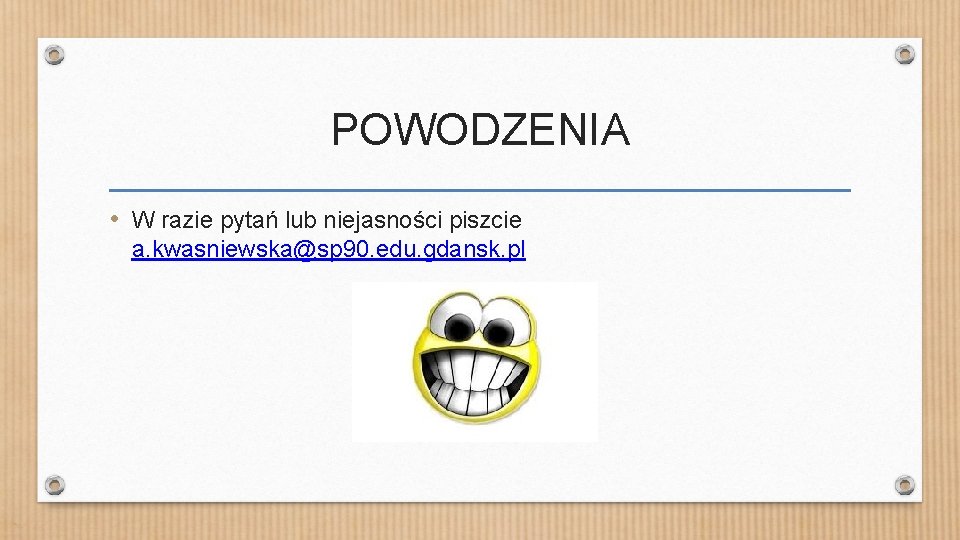 POWODZENIA • W razie pytań lub niejasności piszcie a. kwasniewska@sp 90. edu. gdansk. pl
