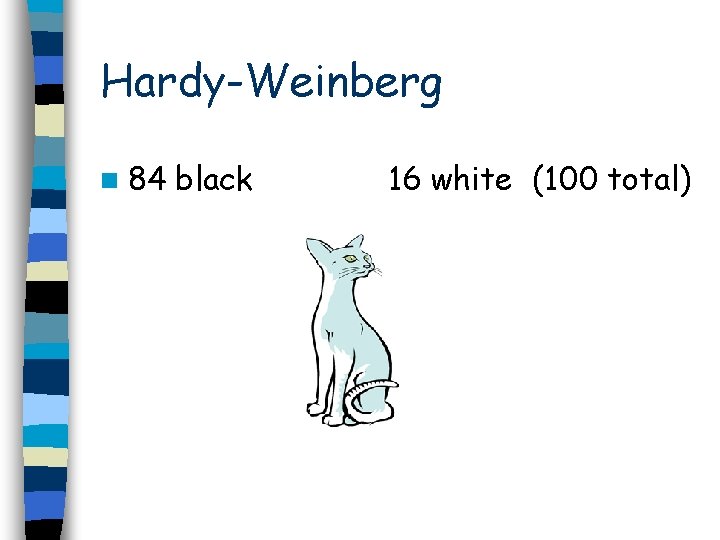 Hardy-Weinberg n 84 black 16 white (100 total) 