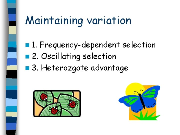 Maintaining variation n 1. Frequency-dependent selection n 2. Oscillating selection n 3. Heterozgote advantage